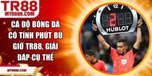 Cá Độ Bóng Đá Có Tính Phút Bù Giờ TR88, Giải Đáp Cụ Thể