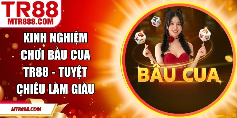 Kinh Nghiệm Chơi Bầu Cua TR88 - Tuyệt Chiêu Làm Giàu