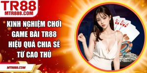 Kinh Nghiệm Chơi Game Bài TR88 Hiệu Quả Chia Sẻ Từ Cao Thủ