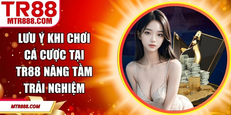 Lưu Ý Khi Chơi Cá Cược Tại TR88 Nâng Tầm Trải Nghiệm
