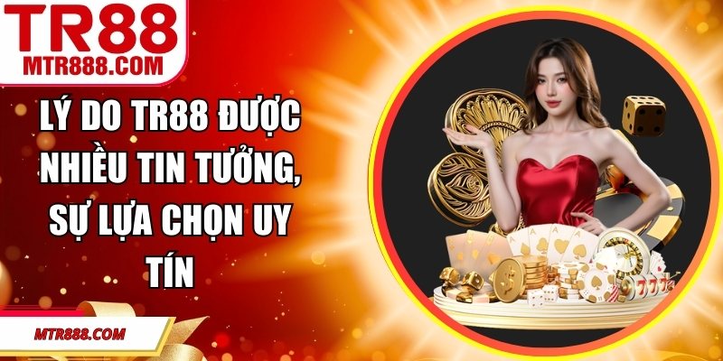 Lý Do TR88 Được Nhiều Tin Tưởng, Sự Lựa Chọn Uy Tín