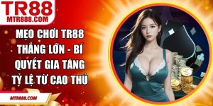 Mẹo Chơi TR88 Thắng Lớn - Bí Quyết Gia Tăng Tỷ Lệ Từ Cao Thủ