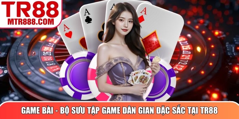 Game Bài - Bộ sưu tập game dân gian đặc sắc tại TR88